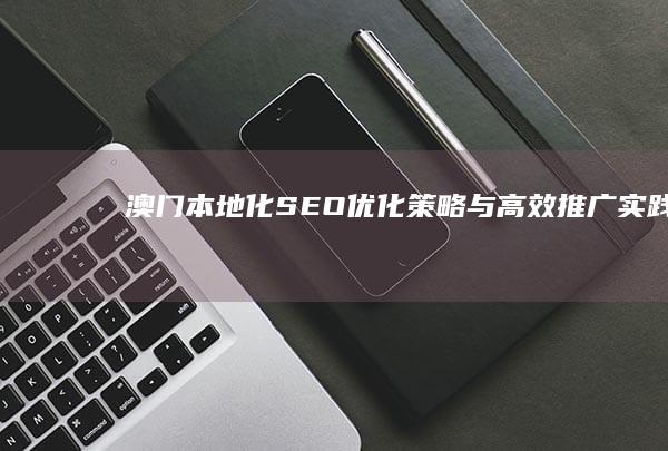 澳门本地化SEO优化策略与高效推广实践