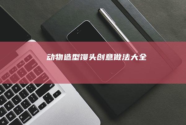 动物造型馒头创意做法大全